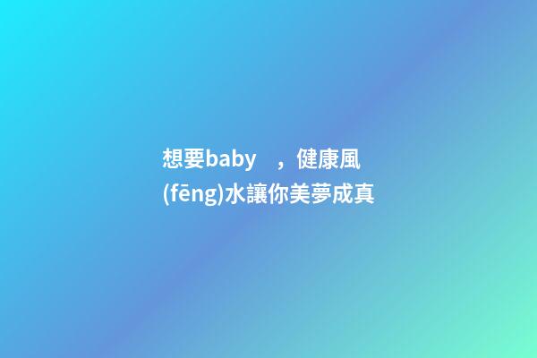 想要baby，健康風(fēng)水讓你美夢成真